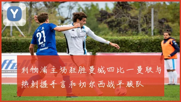 利物浦主场狂胜曼城四比一曼联与热刺握手言和切尔西战平狼队