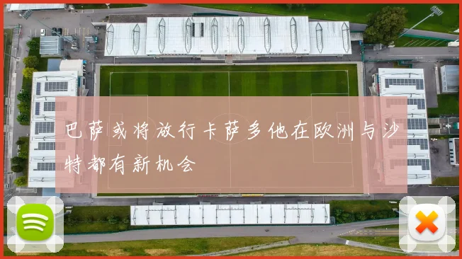 巴萨或将放行卡萨多他在欧洲与沙特都有新机会