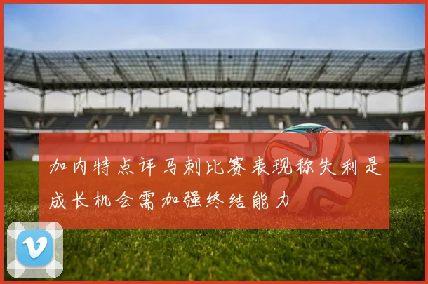 加内特点评马刺比赛表现称失利是成长机会需加强终结能力