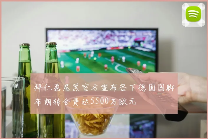 拜仁慕尼黑官方宣布签下德国国脚布朗转会费达5500万欧元