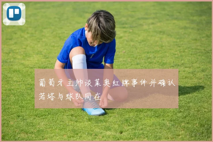 葡萄牙主帅谈莱奥红牌事件并确认若塔与球队同在