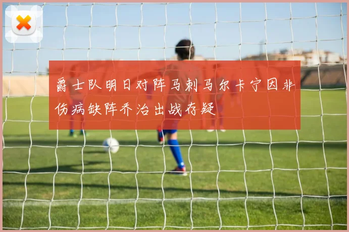 爵士队明日对阵马刺马尔卡宁因非伤病缺阵乔治出战存疑