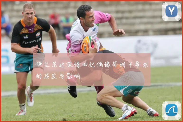 伊兰昆达深情回忆偶像蒂姆卡希尔的启发与影响