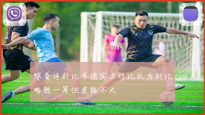 球哥评科比韦德实力对比认为科比略胜一筹但差距不大