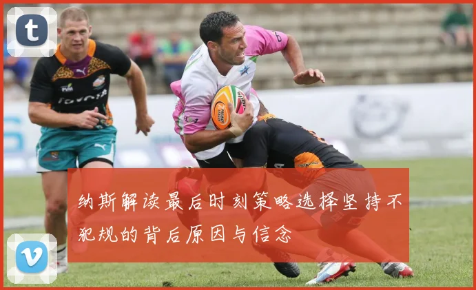 纳斯解读最后时刻策略选择坚持不犯规的背后原因与信念