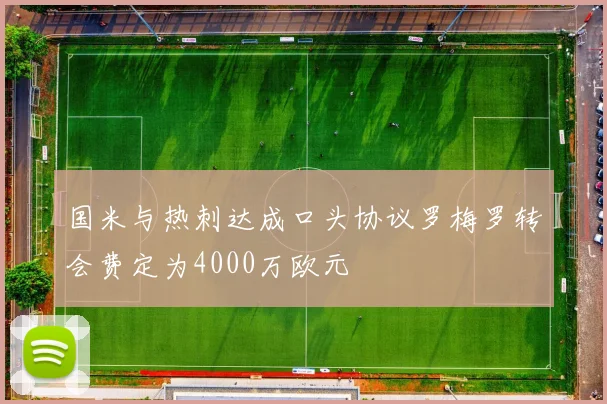 国米与热刺达成口头协议罗梅罗转会费定为4000万欧元