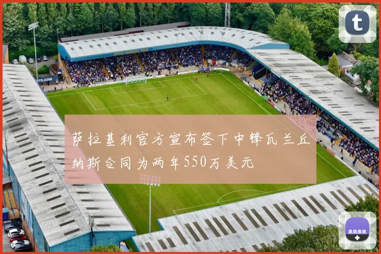 萨拉基利官方宣布签下中锋瓦兰丘纳斯合同为两年550万美元