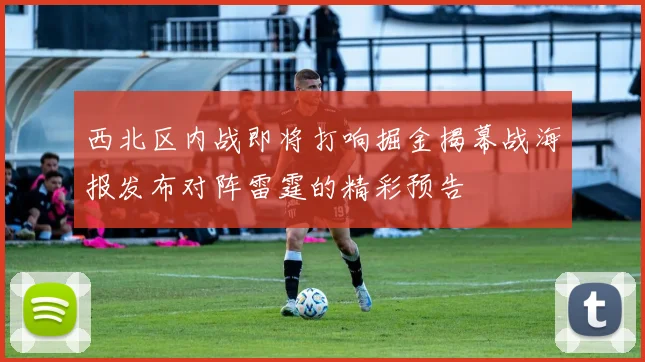 西北区内战即将打响掘金揭幕战海报发布对阵雷霆的精彩预告