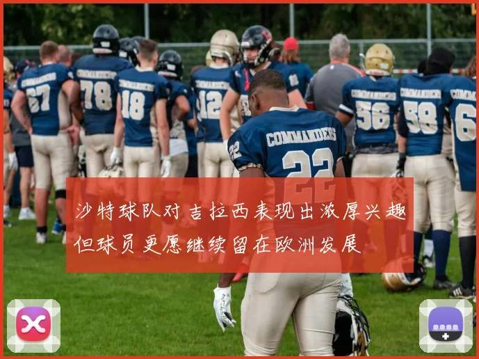 沙特球队对吉拉西表现出浓厚兴趣但球员更愿继续留在欧洲发展