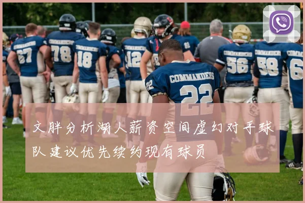 文胖分析湖人薪资空间虚幻对手球队建议优先续约现有球员