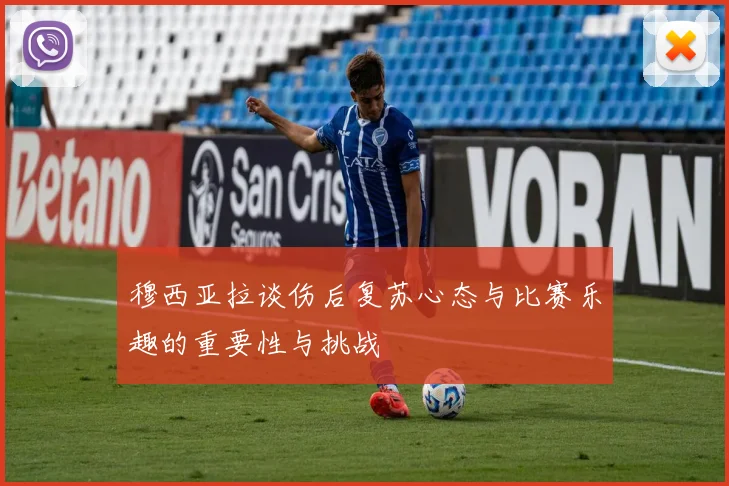 穆西亚拉谈伤后复苏心态与比赛乐趣的重要性与挑战