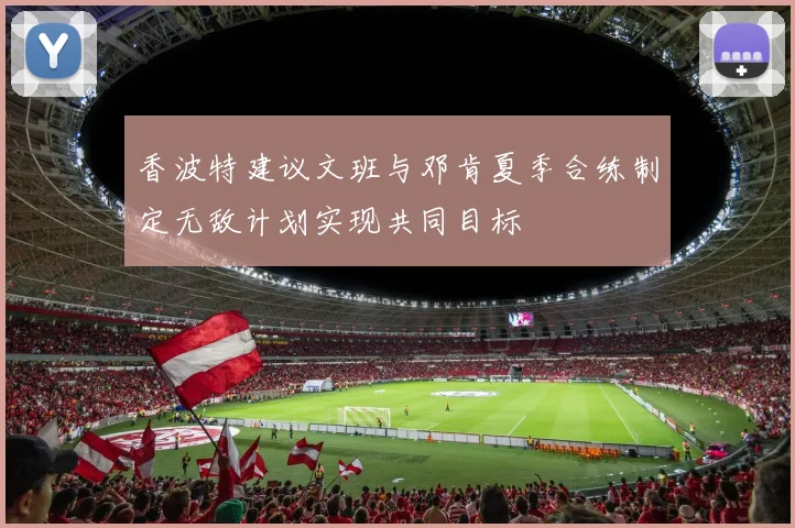 香波特建议文班与邓肯夏季合练制定无敌计划实现共同目标