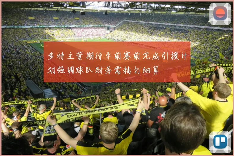 多特主管期待季前赛前完成引援计划强调球队财务需精打细算