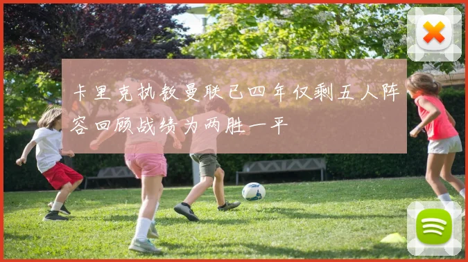 卡里克执教曼联已四年仅剩五人阵容回顾战绩为两胜一平